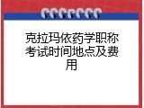 克拉玛依药学职称考试时间地点及费用
