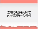 达州心理咨询师怎么考需要什么条件