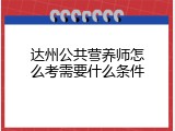 达州公共营养师怎么考需要什么条件