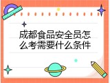 成都食品安全员怎么考需要什么条件