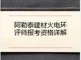 阿勒泰建材火电环评师报考资格详解