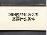 绵阳税务师怎么考需要什么条件