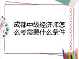 成都中级经济师怎么考需要什么条件