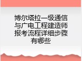 博尔塔拉一级通信与广电工程建造师报考流程详细步骤有哪些