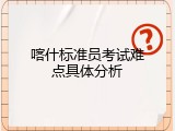 喀什标准员考试难点具体分析