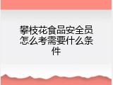 攀枝花食品安全员怎么考需要什么条件