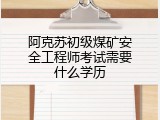 阿克苏初级煤矿安全工程师考试需要什么学历