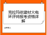 克拉玛依建材火电环评师报考资格详解