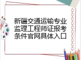 新疆交通运输专业监理工程师证报考条件官网具体入口