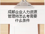 成都企业人力资源管理师怎么考需要什么条件