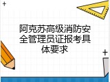 阿克苏高级消防安全管理员证报考具体要求