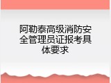 阿勒泰高级消防安全管理员证报考具体要求