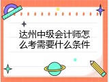 达州中级会计师怎么考需要什么条件