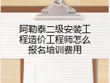 阿勒泰二级安装工程造价工程师怎么报名培训费用