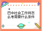 巴中社会工作师怎么考需要什么条件