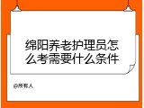 绵阳养老护理员怎么考需要什么条件
