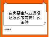 自贡基金从业资格证怎么考需要什么条件