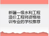 新疆一级水利工程造价工程师资格培训专业的学校推荐