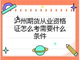 泸州期货从业资格证怎么考需要什么条件