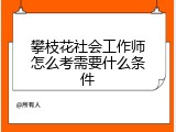 攀枝花社会工作师怎么考需要什么条件