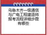 乌鲁木齐一级通信与广电工程建造师报考流程详细步骤有哪些