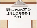攀枝花PMP项目管理师怎么考需要什么条件