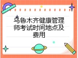 乌鲁木齐健康管理师考试时间地点及费用