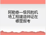 阿勒泰一级民航机场工程建造师证在哪里报考