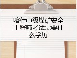 喀什中级煤矿安全工程师考试需要什么学历