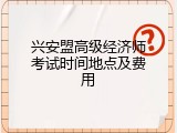 兴安盟高级经济师考试时间地点及费用