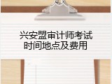 兴安盟审计师考试时间地点及费用
