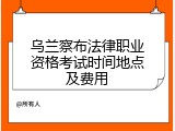 乌兰察布法律职业资格考试时间地点及费用