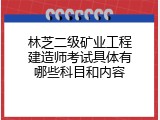 林芝二级矿业工程建造师考试具体有哪些科目和内容