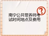 南宁公共营养师考试时间地点及费用