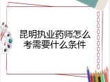 昆明执业药师怎么考需要什么条件