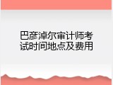 巴彦淖尔审计师考试时间地点及费用
