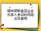 锡林郭勒食品企业负责人考试时间地点及费用