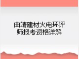 曲靖建材火电环评师报考资格详解