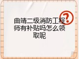 曲靖二级消防工程师有补贴吗怎么领取呢