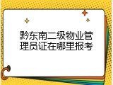 黔东南二级物业管理员证在哪里报考