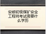 安顺初级煤矿安全工程师考试需要什么学历