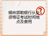 锡林郭勒银行从业资格证考试时间地点及费用