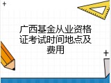 广西基金从业资格证考试时间地点及费用