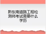黔东南道路工程检测师考试需要什么学历