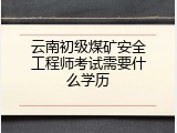 云南初级煤矿安全工程师考试需要什么学历