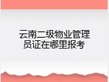 云南二级物业管理员证在哪里报考