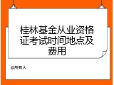 桂林基金从业资格证考试时间地点及费用