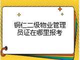 铜仁二级物业管理员证在哪里报考