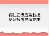铜仁四级应急救援员证报考具体要求