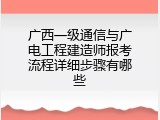 广西一级通信与广电工程建造师报考流程详细步骤有哪些
